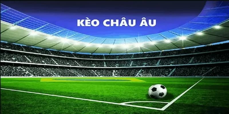 Tìm hiểu tổng quan về Kèo châu Âu